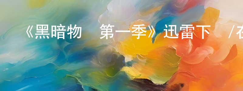 陳素新的動漫綜藝大全,《黑暗物質第一季》迅雷下載/在線觀看-魔幻科幻-美劇天堂